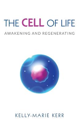 The Cell of Life: Awakening and Regenerating - Kerr, Kelly-Marie