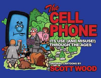 The Cell Phone: It's Use (and Misuse!) Through the Ages - Wood, Scott