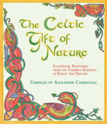 The Celtic Gift of Nature: Illustrated Selections from the Carmina Gadelica in Gaelic and English - Carmichael, Alexander (Editor)