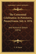 The Centennial Celebration at Pottstown, Pennsylvania, July 4, 1876: And Historical Sketch (1876)