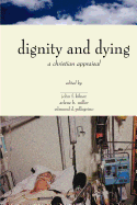 The Center for Bioethics and Human Dignity presents Dignity and dying : a Christian appraisal