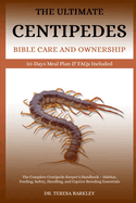 The Centipedes Bible Care and Ownership: The Complete Centipede Keeper's Handbook - Habitat, Feeding, Safety, Handling, and Captive Breeding Essentials