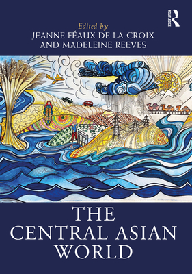 The Central Asian World - Faux de la Croix, Jeanne (Editor), and Reeves, Madeleine (Editor)