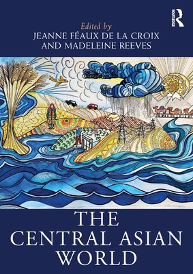 The Central Asian World - Faux de la Croix, Jeanne (Editor), and Reeves, Madeleine (Editor)