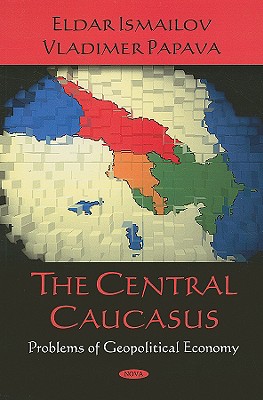 The Central Caucasus: Problems of Geopolitical Economy - Ismailov, Eldar, and Papava, Vladimer