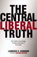 The Central Liberal Truth: How Politics Can Change a Culture and Save It from Itself