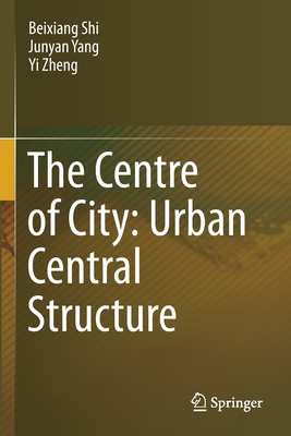 The Centre of City: Urban Central Structure - Shi, Beixiang, and Yang, Junyan, and Zheng, Yi