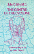 The Centre of the Cyclone: An Autobiography of Inner Space - Lilly, John C.