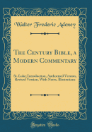 The Century Bible, a Modern Commentary: St. Luke; Introduction, Authorized Version, Revised Version, with Notes, Illustrations (Classic Reprint)