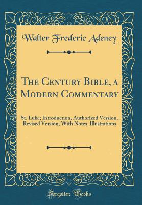 The Century Bible, a Modern Commentary: St. Luke; Introduction, Authorized Version, Revised Version, with Notes, Illustrations (Classic Reprint) - Adeney, Walter Frederic