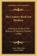 The Century Book for Mothers: A Practical Guide in the Rearing of Healthy Children (Classic Reprint)