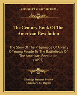 The Century Book Of The American Revolution: The Story Of The Pilgrimage Of A Party Of Young People To The Battlefields Of The American Revolution (1897)