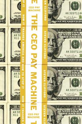 The CEO Pay Machine: How It Trashes America and How to Stop It - Clifford, Steven