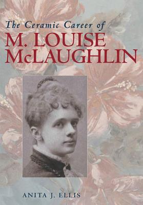 The Ceramic Career of M. Louise McLaughlin - Ellis, Anita J