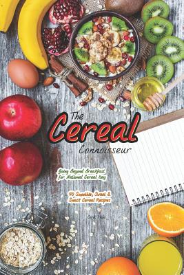 The Cereal Connoisseur: Going Beyond Breakfast for National Cereal Day - 40 Smoothie, Sweet & Snack Cereal Recipes - Hale, Carla