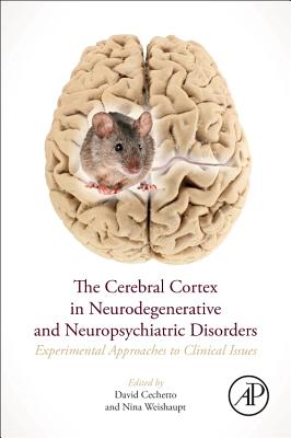 The Cerebral Cortex in Neurodegenerative and Neuropsychiatric Disorders: Experimental Approaches to Clinical Issues - Cechetto, David F. (Editor), and Weishaupt, Nina (Editor)