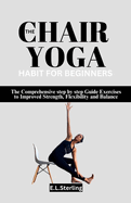 The Chair Yoga Habit for Beginners: The Comprehensive step by step Guide Exercises to Improved Strength, Flexibility and Balance
