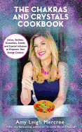 The Chakras and Crystals Cookbook: Juices, Sorbets, Smoothies, Salads, and Soups to Empower Your Energy Centers