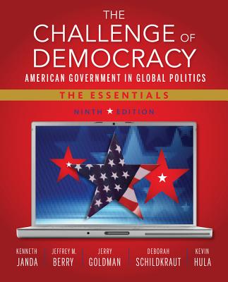 The Challenge of Democracy: American Government in Global Politics: The Essentials - Janda, Kenneth, and Berry, Jeffrey M, and Goldman, Jerry, Professor