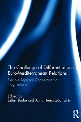 The Challenge of Differentiation in Euro-Mediterranean Relations: Flexible Regional Cooperation or Fragmentation - Barb, Esther (Editor), and Herranz-Surralls, Anna (Editor)