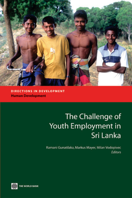 The Challenge of Youth Employment in Sri Lanka - Gunatlilaka, Ramani (Editor), and Mayer, Markus (Editor), and Vodopivec, Milan (Editor)