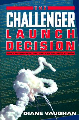 The Challenger Launch Decision: Risky Technology, Culture, and Deviance at NASA - Vaughan, Diane