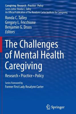 The Challenges of Mental Health Caregiving: Research - Practice - Policy - Talley, Ronda C (Editor), and Fricchione, Gregory L, Dr., MD (Editor), and Druss, Benjamin G (Editor)
