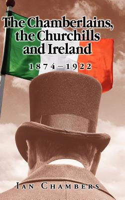 The Chamberlains, the Churchills and Ireland, 1874-1922 - Chambers, Ian