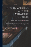 The Chamberlens and the Midwifery Forceps: Memorials of the Family and an Essay on the Invention of the Instrument