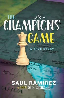 The Champions' Game: A True Story - Ramirez, Saul, and Seidlitz, John
