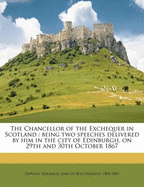 The Chancellor of the Exchequer in Scotland: Being Two Speeches Delivered by Him in the City of Edinburgh, on 29th and 30th October, 1867 (Classic Reprint)