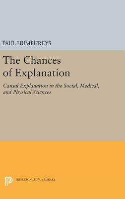 The Chances of Explanation: Causal Explanation in the Social, Medical, and Physical Sciences - Humphreys, Paul