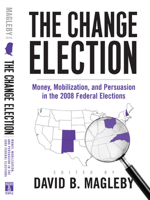 The Change Election: Money, Mobilization, and Persuasion in the 2008 Federal Elections - Magleby, David, Professor (Editor)