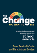 The Change You Want to See: A Culturally Responsive and Affirming Approach to School Leadership (Create a Culturally Responsive Leadership Culture.)