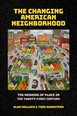 The Changing American Neighborhood: The Meaning of Place in the Twenty-First Century - Mallach, Alan, and Swanstrom, Todd