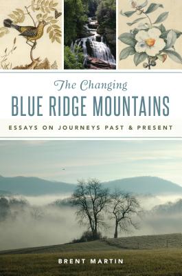 The Changing Blue Ridge Mountains: Essays on Journeys Past and Present - Martin, Brent