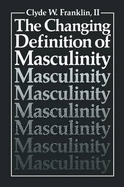 The Changing Definition of Masculinity - Franklin, Clyde W, and Franklin, Reece