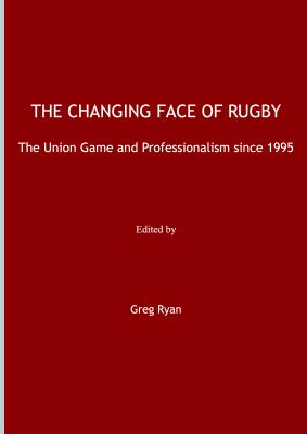 The Changing Face of Rugby: The Union Game and Professionalism Since 1995 - Ryan, Greg (Editor)