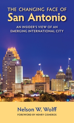 The Changing Face of San Antonio: An Insider's View of an Emerging International City - Wolff, Nelson W, and Cisneros, Henry (Foreword by)