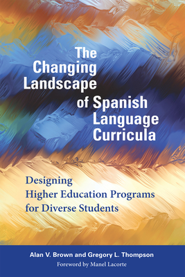 The Changing Landscape of Spanish Language Curricula: Designing Higher Education Programs for Diverse Students - Brown, Alan V, and Thompson, Gregory L, and Lacorte, Manel (Foreword by)