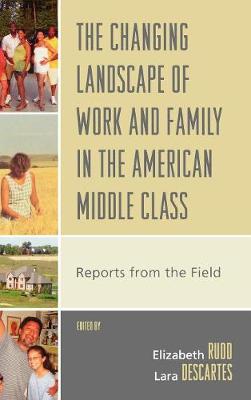 The Changing Landscape of Work and Family in the American Middle Class: Reports from the Field - Rudd, Elizabeth (Editor), and Descartes, Lara (Editor), and Fricke, Tom (Contributions by)