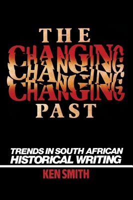 The Changing Past: Trends in South African Historical Writing - Smith, Ken