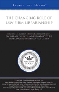 The Changing Role of Law Firm Librarianship: Leading Librarians on Developing Budgets, Evaluating Resources, and Responding to the Expanding Role of the Law Firm Library