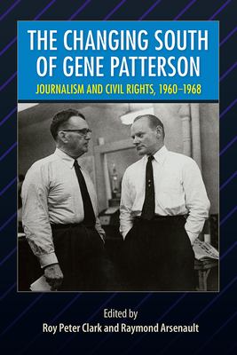 The Changing South of Gene Patterson: Journalism and Civil Rights, 1960-1968 - Clark, Roy Peter (Editor), and Arsenault, Raymond (Editor)