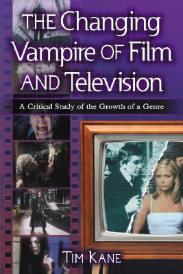 The Changing Vampire of Film and Television: A Critical Study of the Growth of a Genre - Kane, Tim
