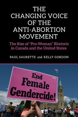 The Changing Voice of the Anti-Abortion Movement: The Rise of Pro-Woman Rhetoric in Canada and the United States - Saurette, Paul, and Gordon, Kelly