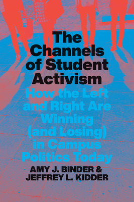 The Channels of Student Activism: How the Left and Right Are Winning (and Losing) in Campus Politics Today - Binder, Amy J, and Kidder, Jeffrey L