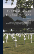 The Chaplain in the Field of War: Experiences During the Prussian Campaign of 1866, Condensed [And Tr.] From [Die Evangelischen Geistlichen Im Feldzuge Von 1866] by G. Gladstone