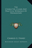 The Character, Claims And Practical Workings Of Freemasonry