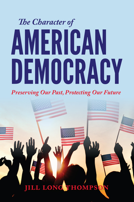 The Character of American Democracy: Preserving Our Past, Protecting Our Future - Long Thompson, Jill